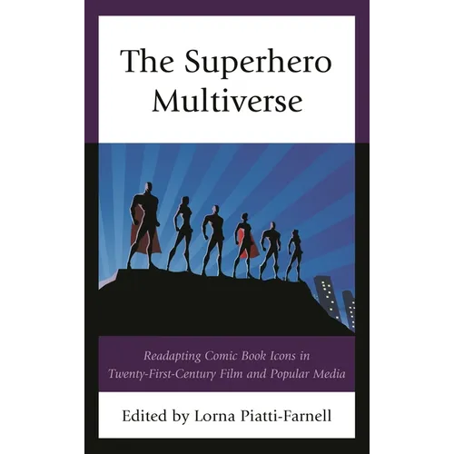 The Superhero Multiverse: Readapting Comic Book Icons in Twenty-First-Century Film and Popular Media