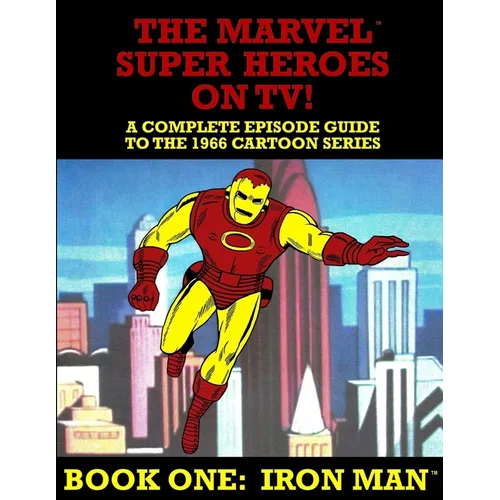 The Marvel Super Heroes On TV! Book One: IRON MAN: A Complete Episode Guide To The 1966 Grantray-Lawrence Cartoon Series