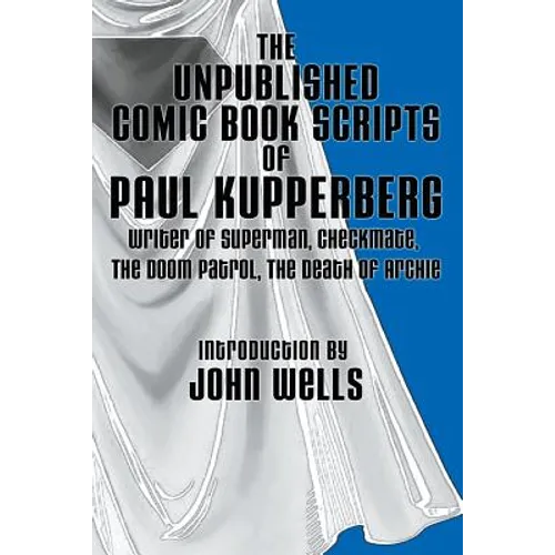 The Unpublished Comic Book Scripts of Paul Kupperberg: With An Introduction by John Wells